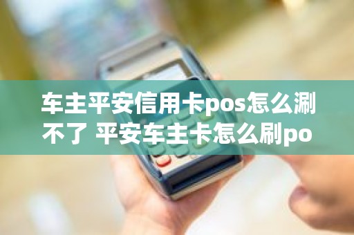 车主平安信用卡pos怎么涮不了 平安车主卡怎么刷pos