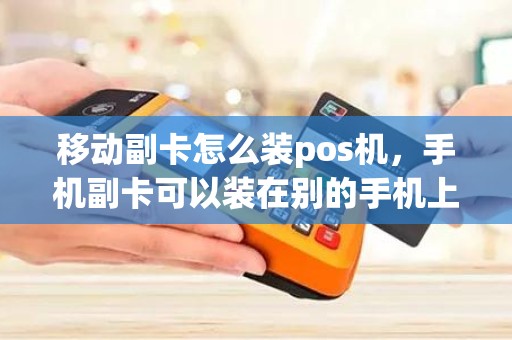 移动副卡怎么装pos机，手机副卡可以装在别的手机上么