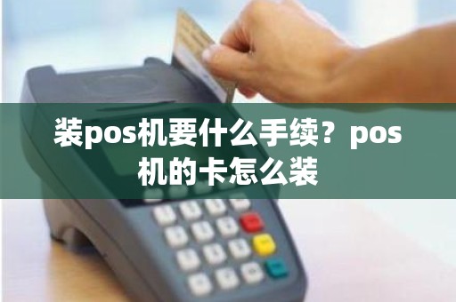 装pos机要什么手续？pos机的卡怎么装