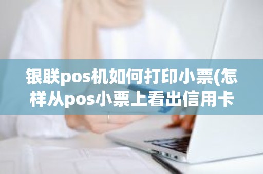 银联pos机如何打印小票(怎样从pos小票上看出信用卡)