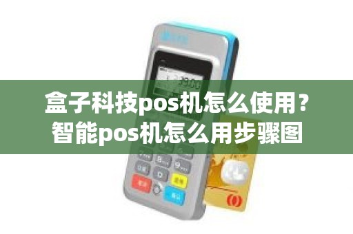 盒子科技pos机怎么使用？智能pos机怎么用步骤图