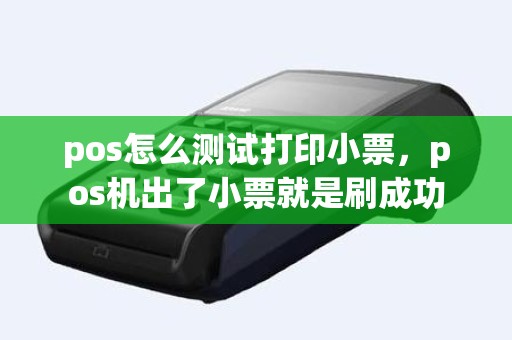 pos怎么测试打印小票，pos机出了小票就是刷成功