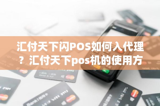 汇付天下闪POS如何入代理？汇付天下pos机的使用方法