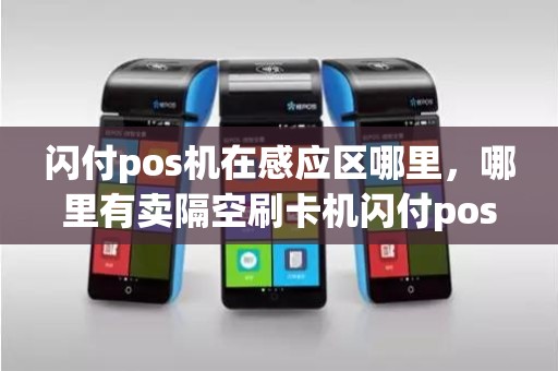 闪付pos机在感应区哪里，哪里有卖隔空刷卡机闪付pos