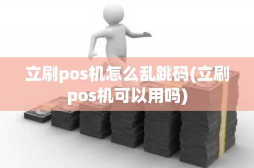 立刷pos机怎么乱跳码(立刷pos机可以用吗)