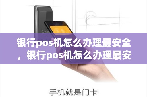 银行pos机怎么办理最安全，银行pos机怎么办理最安全