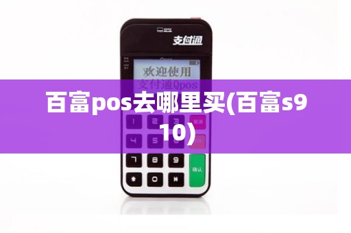 百富pos去哪里买(百富s910)