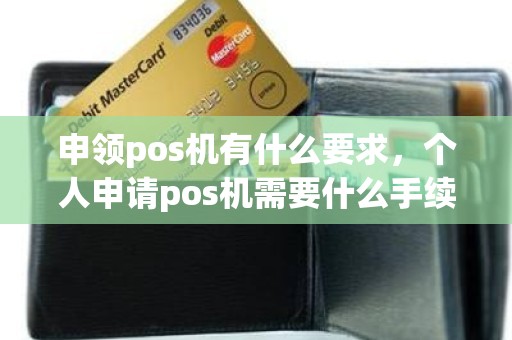 申领pos机有什么要求，个人申请pos机需要什么手续