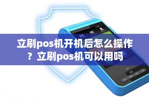 立刷pos机开机后怎么操作？立刷pos机可以用吗