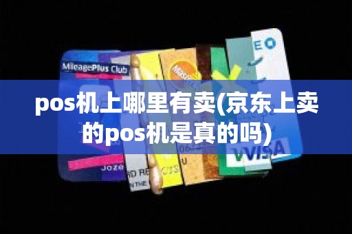 pos机上哪里有卖(京东上卖的pos机是真的吗)