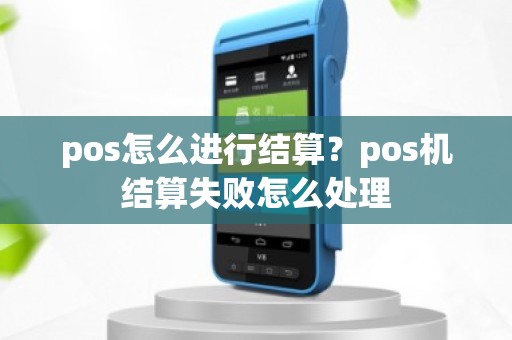 pos怎么进行结算？pos机结算失败怎么处理