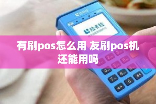 有刷pos怎么用 友刷pos机还能用吗