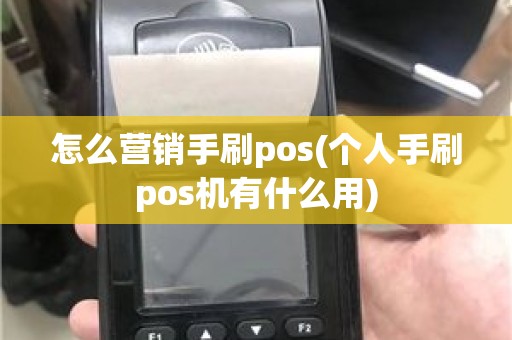 怎么营销手刷pos(个人手刷pos机有什么用)