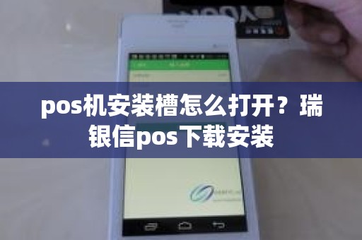 pos机安装槽怎么打开？瑞银信pos下载安装