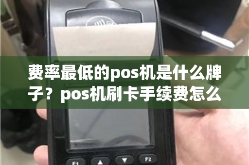 费率最低的pos机是什么牌子？pos机刷卡手续费怎么计算