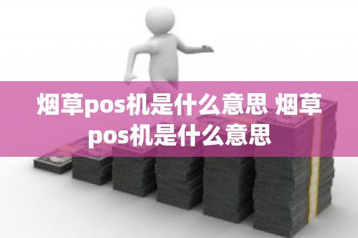 烟草pos机是什么意思 烟草pos机是什么意思