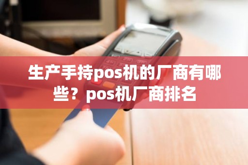 生产手持pos机的厂商有哪些？pos机厂商排名