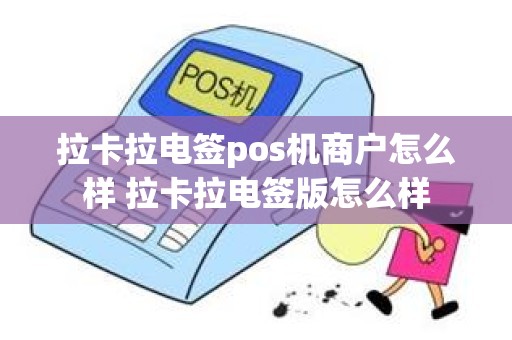 拉卡拉电签pos机商户怎么样 拉卡拉电签版怎么样