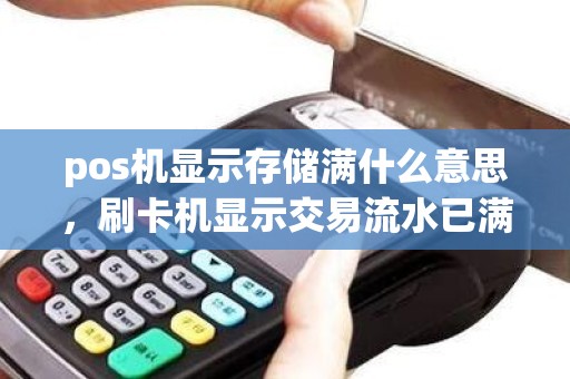 pos机显示存储满什么意思，刷卡机显示交易流水已满