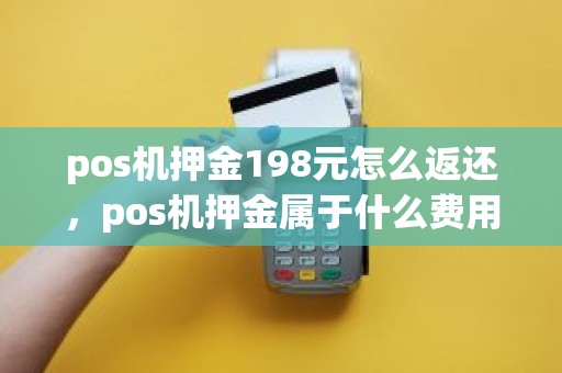 pos机押金198元怎么返还，pos机押金属于什么费用