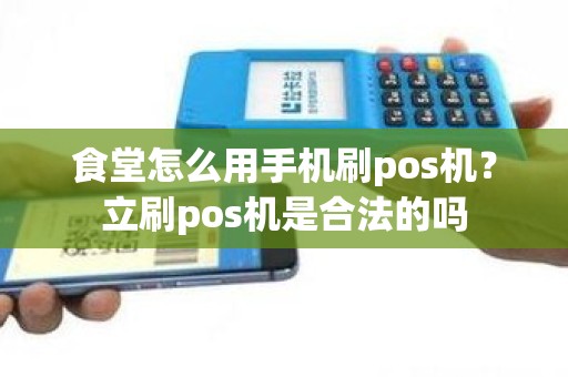 食堂怎么用手机刷pos机？立刷pos机是合法的吗