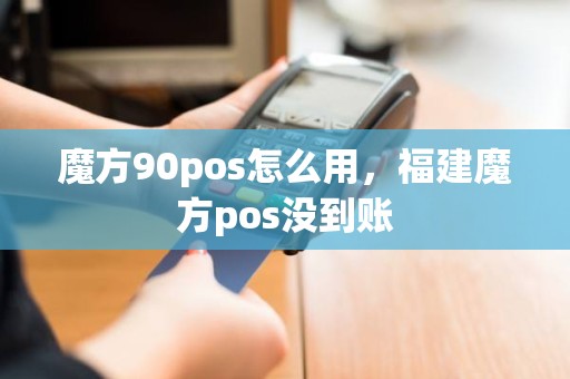 魔方90pos怎么用，福建魔方pos没到账