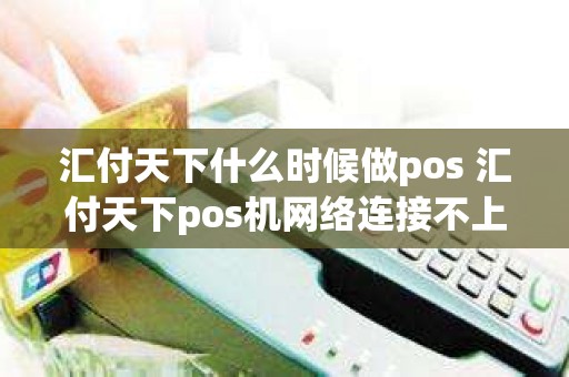 汇付天下什么时候做pos 汇付天下pos机网络连接不上