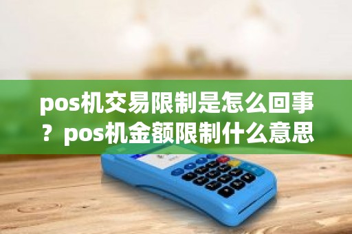 pos机交易限制是怎么回事？pos机金额限制什么意思