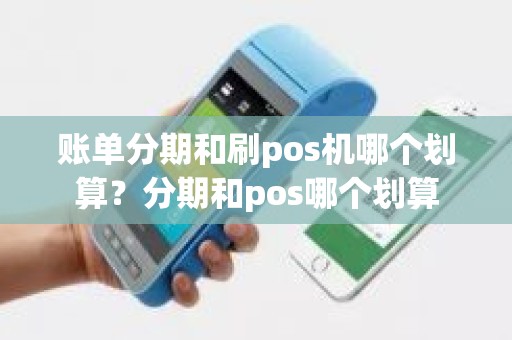 账单分期和刷pos机哪个划算？分期和pos哪个划算