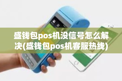 盛钱包pos机没信号怎么解决(盛钱包pos机客服热线)