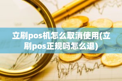 立刷pos机怎么取消使用(立刷pos正规吗怎么退)