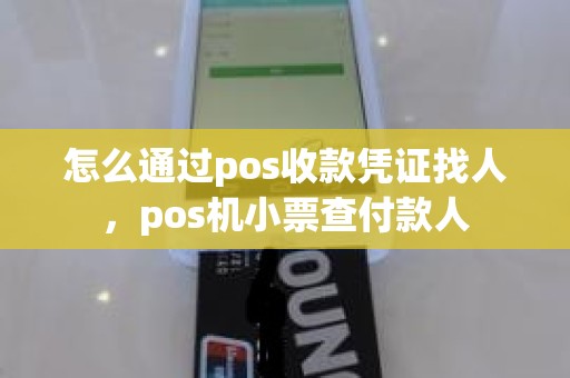 怎么通过pos收款凭证找人，pos机小票查付款人