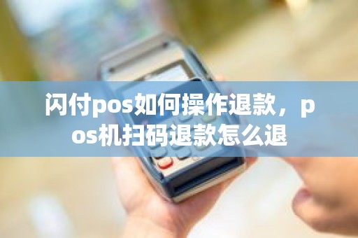 闪付pos如何操作退款，pos机扫码退款怎么退