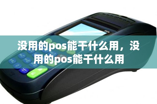 没用的pos能干什么用，没用的pos能干什么用
