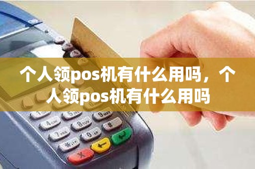 个人领pos机有什么用吗，个人领pos机有什么用吗