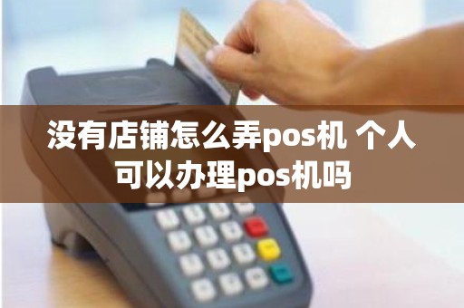 没有店铺怎么弄pos机 个人可以办理pos机吗