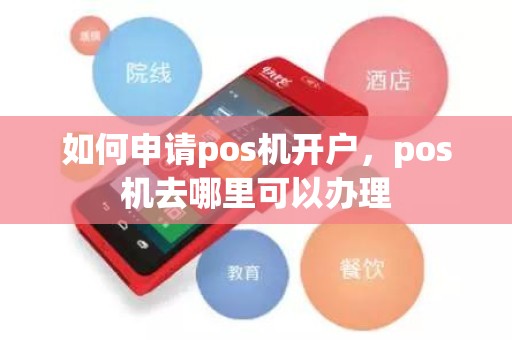 如何申请pos机开户，pos机去哪里可以办理