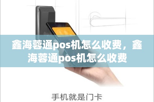 鑫海蓉通pos机怎么收费，鑫海蓉通pos机怎么收费