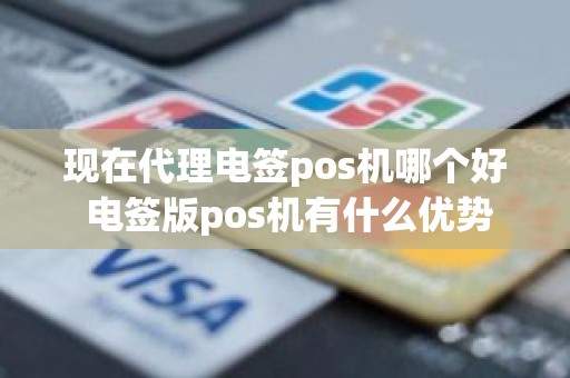 现在代理电签pos机哪个好 电签版pos机有什么优势