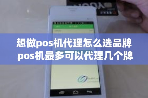 想做pos机代理怎么选品牌 pos机最多可以代理几个牌子