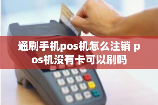 通刷手机pos机怎么注销 pos机没有卡可以刷吗