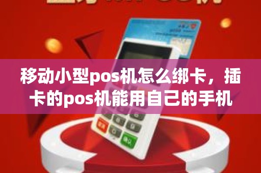 移动小型pos机怎么绑卡，插卡的pos机能用自己的手机卡吗