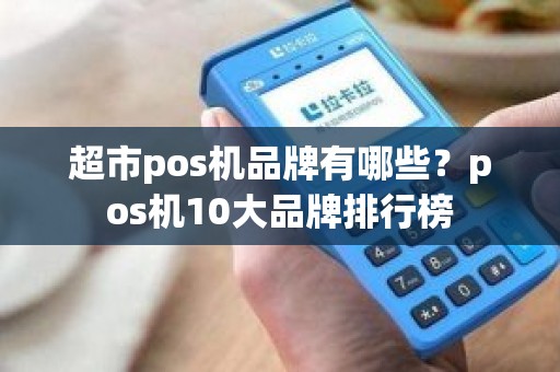 超市pos机品牌有哪些？pos机10大品牌排行榜