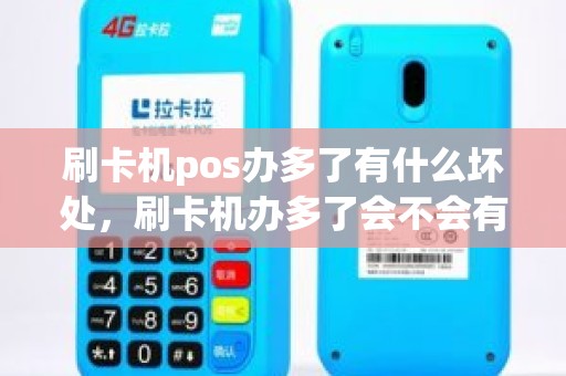 刷卡机pos办多了有什么坏处，刷卡机办多了会不会有什么影响的