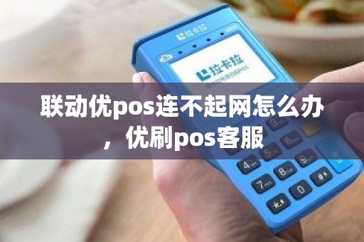 联动优pos连不起网怎么办，优刷pos客服