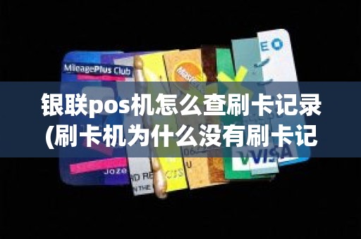 银联pos机怎么查刷卡记录(刷卡机为什么没有刷卡记录)