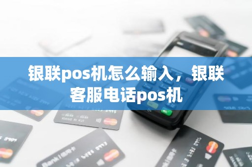 银联pos机怎么输入，银联客服电话pos机