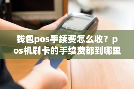 钱包pos手续费怎么收？pos机刷卡的手续费都到哪里去啦