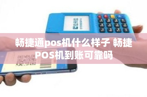 畅捷通pos机什么样子 畅捷POS机到账可靠吗
