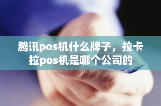 腾讯pos机什么牌子，拉卡拉pos机是哪个公司的